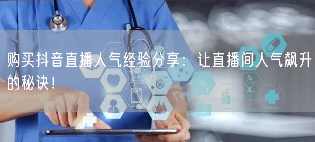购买抖音直播人气经验分享：让直播间人气飙升的秘诀！