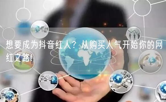 想要成为抖音红人？从购买人气开始你的网红之路!