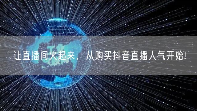 让直播间火起来，从购买抖音直播人气开始!