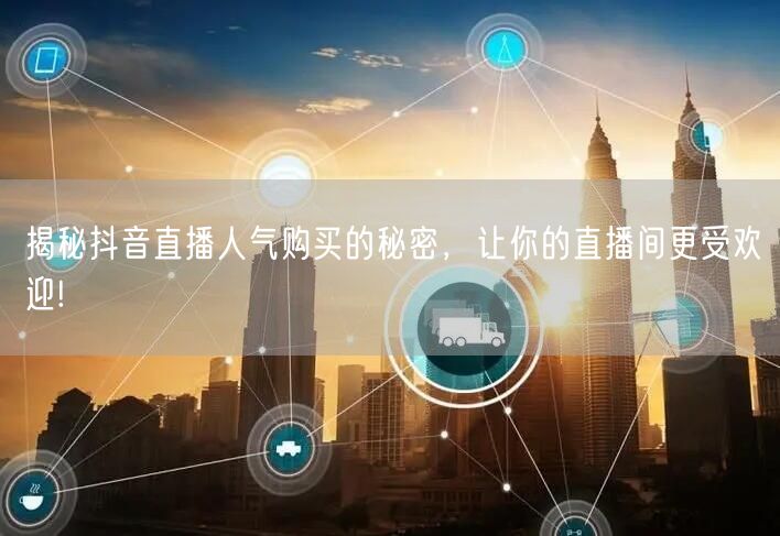 揭秘抖音直播人气购买的秘密，让你的直播间更受欢迎!