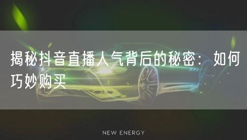 揭秘抖音直播人气背后的秘密：如何巧妙购买