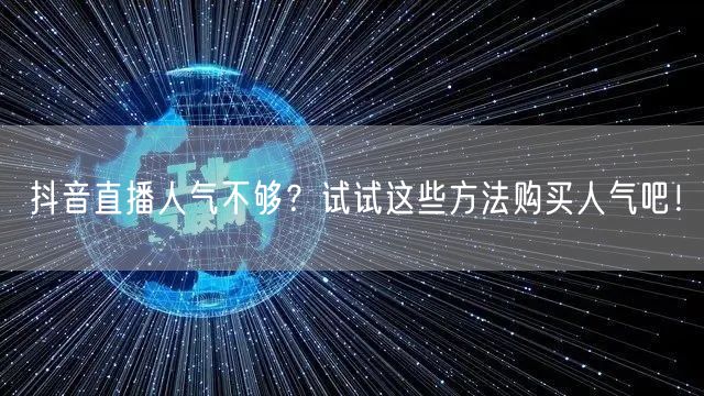 抖音直播人气不够？试试这些方法购买人气吧！
