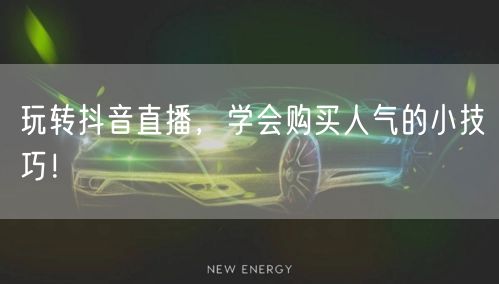玩转抖音直播，学会购买人气的小技巧！