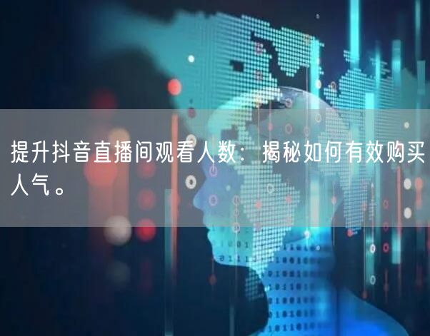 提升抖音直播间观看人数：揭秘如何有效购买人气。