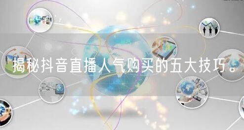 揭秘抖音直播人气购买的五大技巧。