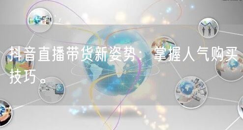 抖音直播带货新姿势：掌握人气购买技巧。