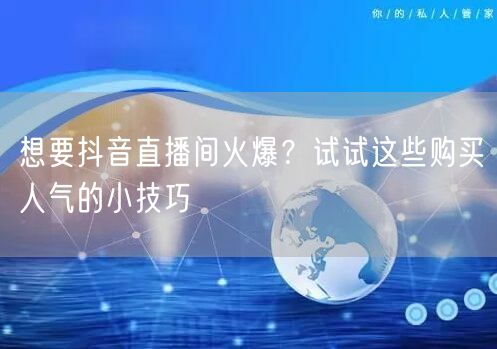 想要抖音直播间火爆？试试这些购买人气的小技巧