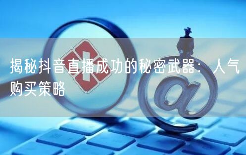 揭秘抖音直播成功的秘密武器：人气购买策略