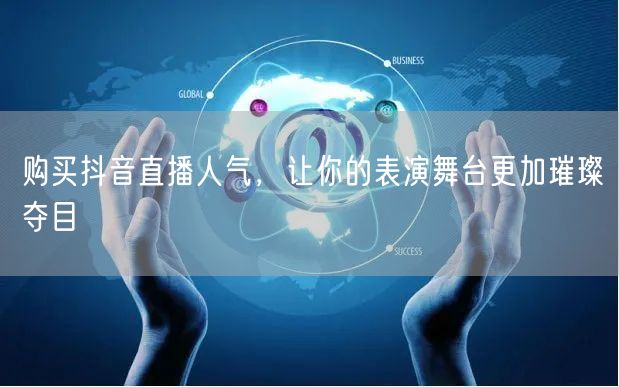 购买抖音直播人气，让你的表演舞台更加璀璨夺目