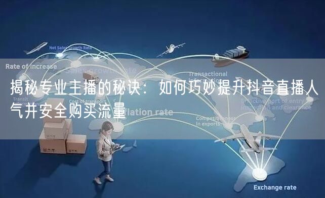 揭秘专业主播的秘诀：如何巧妙提升抖音直播人气并安全购买流量
