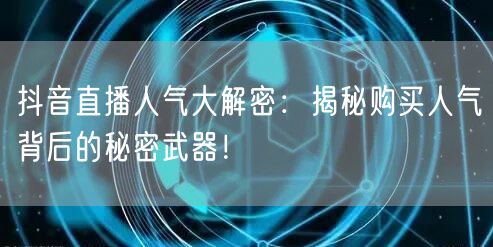 抖音直播人气大解密：揭秘购买人气背后的秘密武器！