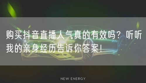 购买抖音直播人气真的有效吗？听听我的亲身经历告诉你答案！