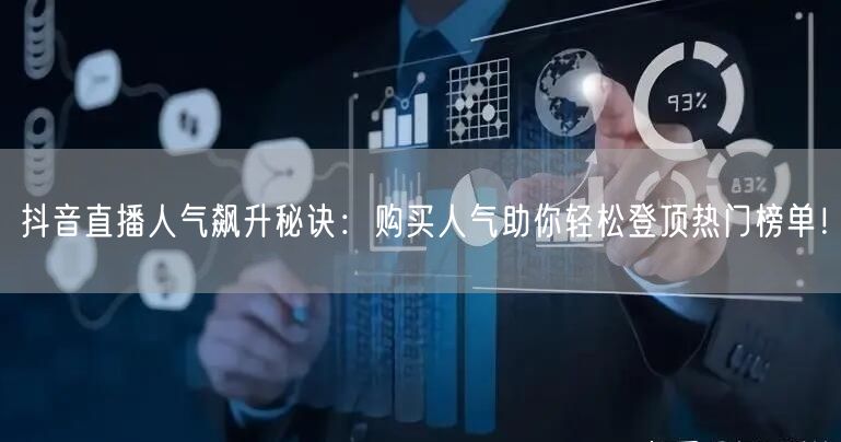 抖音直播人气飙升秘诀：购买人气助你轻松登顶热门榜单！