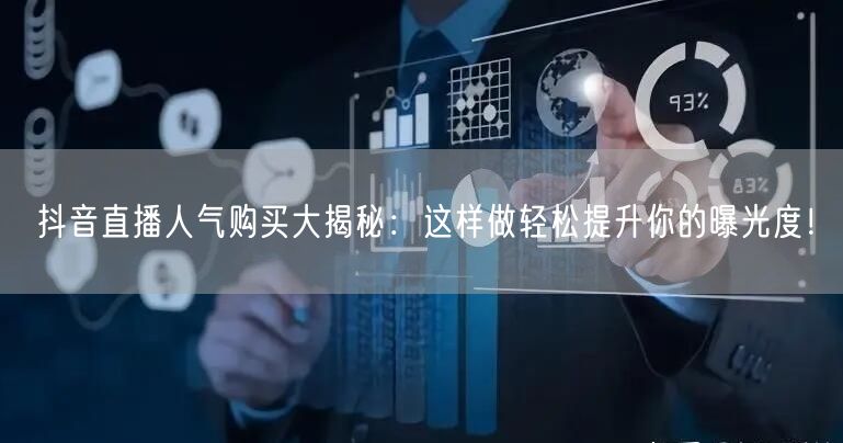 抖音直播人气购买大揭秘：这样做轻松提升你的曝光度！