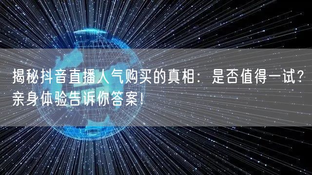 揭秘抖音直播人气购买的真相：是否值得一试？亲身体验告诉你答案！