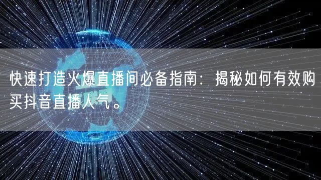 快速打造火爆直播间必备指南：揭秘如何有效购买抖音直播人气。