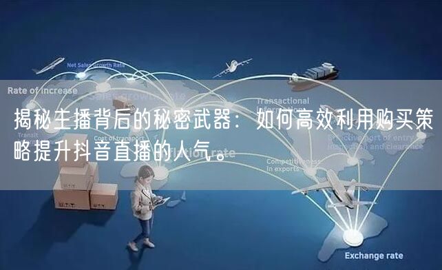 揭秘主播背后的秘密武器：如何高效利用购买策略提升抖音直播的人气。