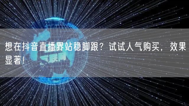 想在抖音直播界站稳脚跟？试试人气购买，效果显著！