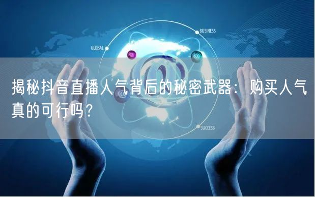 揭秘抖音直播人气背后的秘密武器：购买人气真的可行吗？
