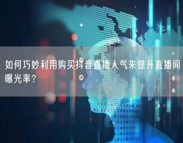 如何巧妙利用购买抖音直播人气来提升直播间曝光率？