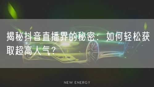 揭秘抖音直播界的秘密：如何轻松获取超高人气？
