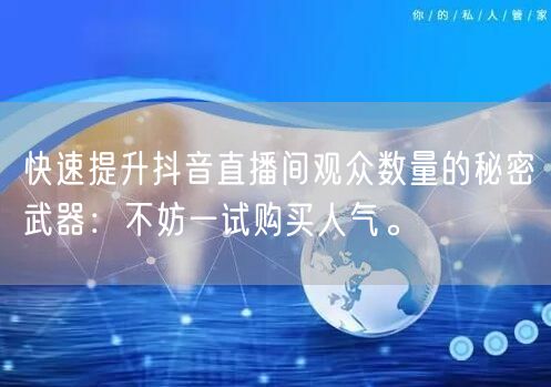 快速提升抖音直播间观众数量的秘密武器：不妨一试购买人气。
