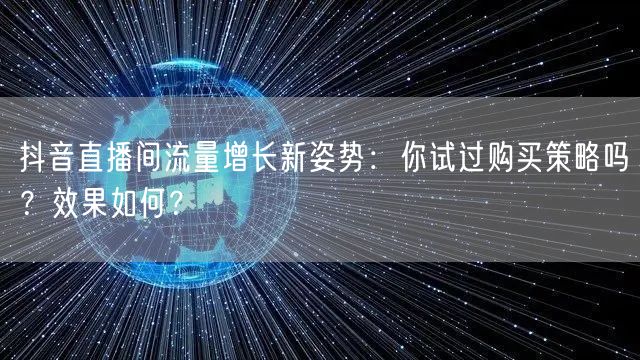 抖音直播间流量增长新姿势：你试过购买策略吗？效果如何？