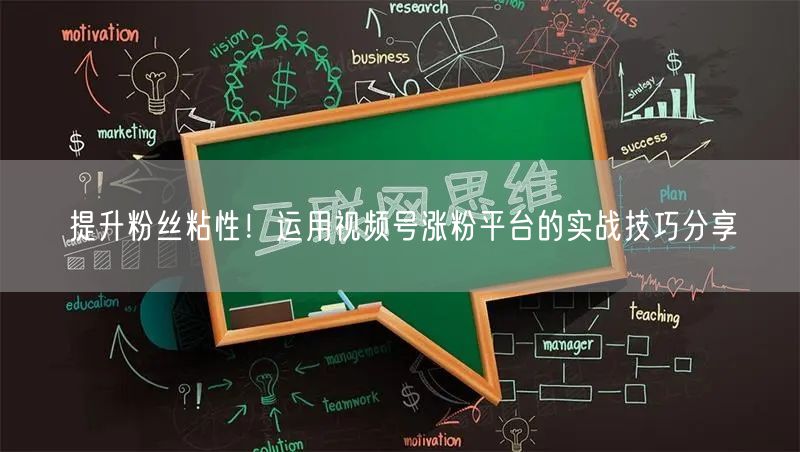 提升粉丝粘性！运用视频号涨粉平台的实战技巧分享