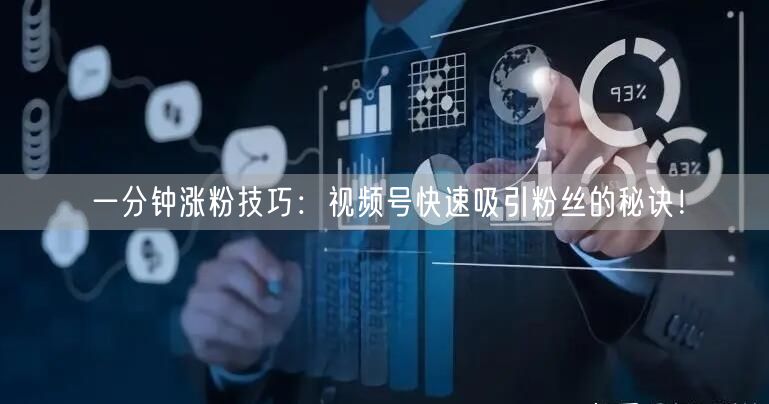 一分钟涨粉技巧：视频号快速吸引粉丝的秘诀！