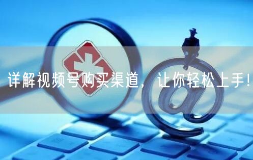 详解视频号购买渠道，让你轻松上手！
