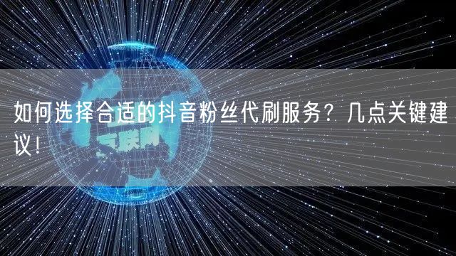 如何选择合适的抖音粉丝代刷服务？几点关键建议！