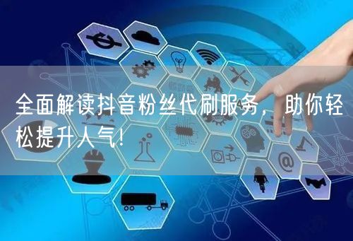 全面解读抖音粉丝代刷服务，助你轻松提升人气！