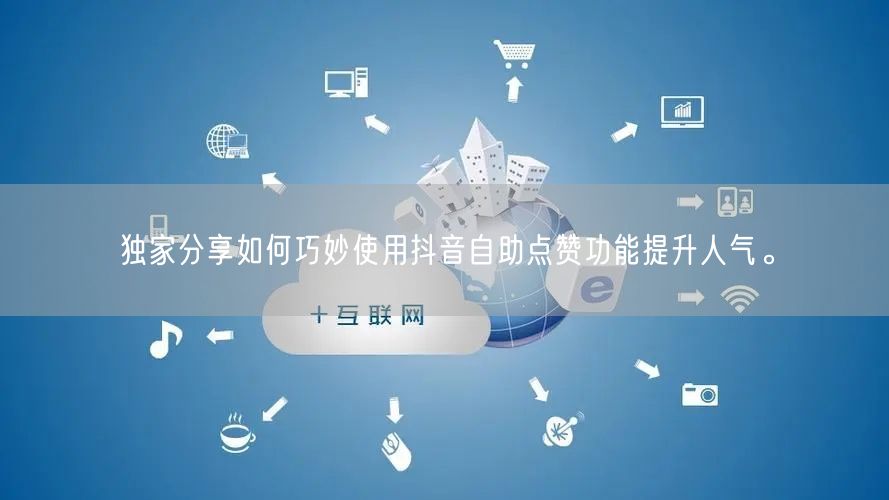独家分享如何巧妙使用抖音自助点赞功能提升人气。