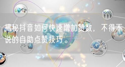 揭秘抖音如何快速增加赞数，不得不说的自助点赞技巧。