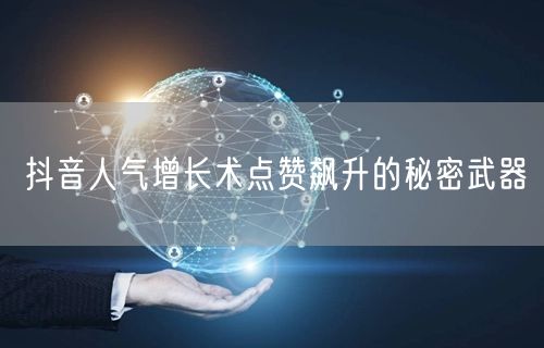 抖音人气增长术点赞飙升的秘密武器