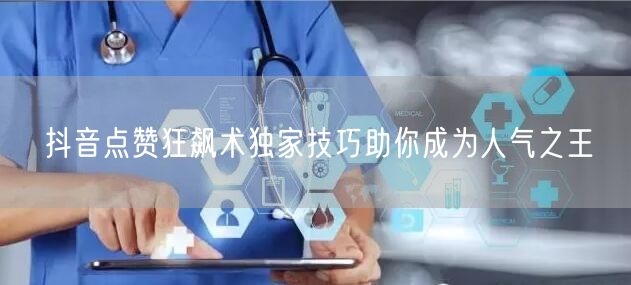 抖音点赞狂飙术独家技巧助你成为人气之王