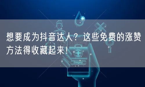 想要成为抖音达人？这些免费的涨赞方法得收藏起来！