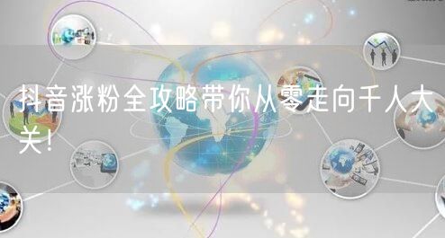抖音涨粉全攻略带你从零走向千人大关！