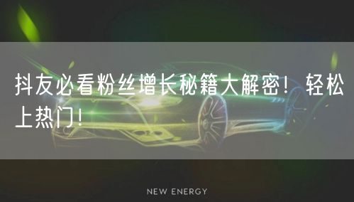 抖友必看粉丝增长秘籍大解密！轻松上热门！