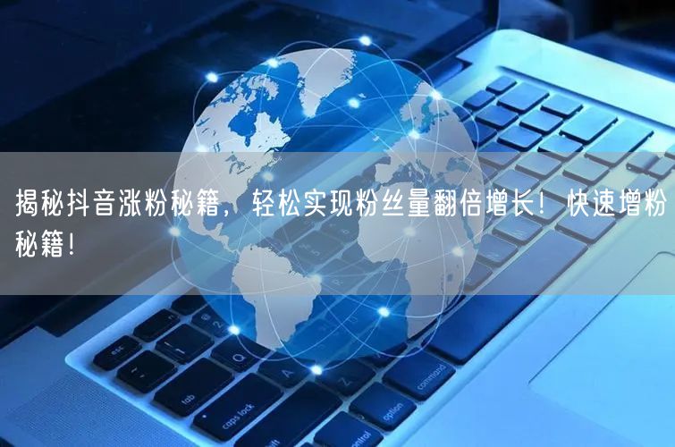 揭秘抖音涨粉秘籍，轻松实现粉丝量翻倍增长！快速增粉秘籍！