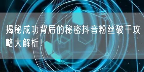 揭秘成功背后的秘密抖音粉丝破千攻略大解析！