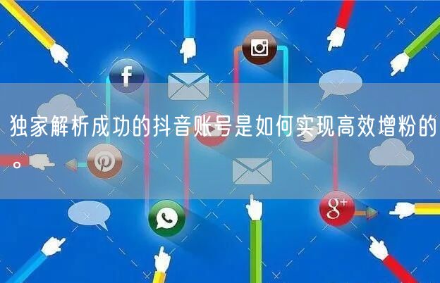 独家解析成功的抖音账号是如何实现高效增粉的。