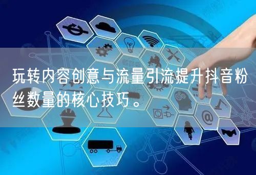 玩转内容创意与流量引流提升抖音粉丝数量的核心技巧。