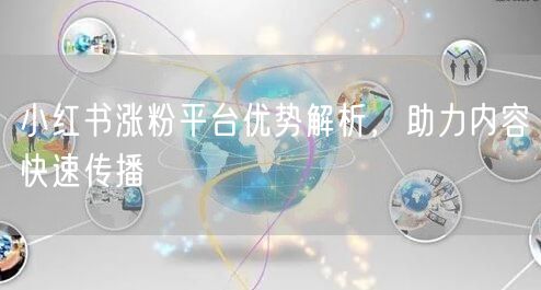 小红书涨粉平台优势解析，助力内容快速传播