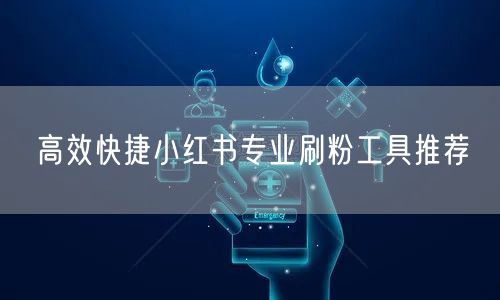 高效快捷小红书专业刷粉工具推荐