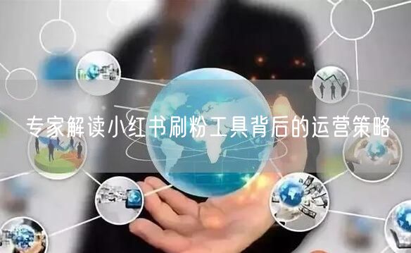 专家解读小红书刷粉工具背后的运营策略