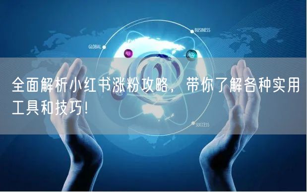 全面解析小红书涨粉攻略，带你了解各种实用工具和技巧！