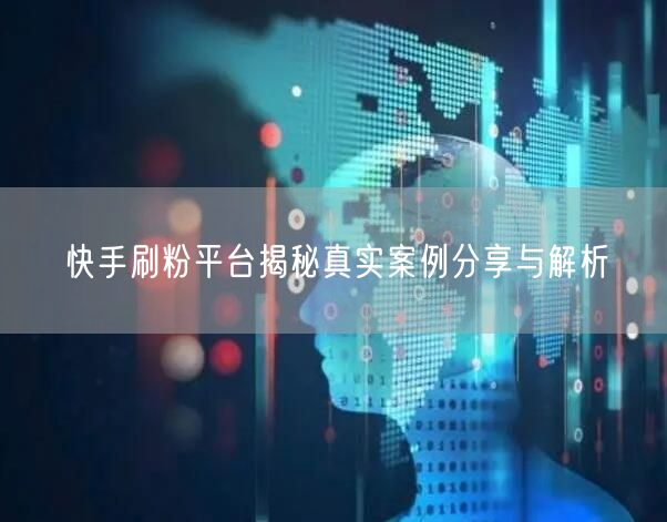 快手刷粉平台揭秘真实案例分享与解析