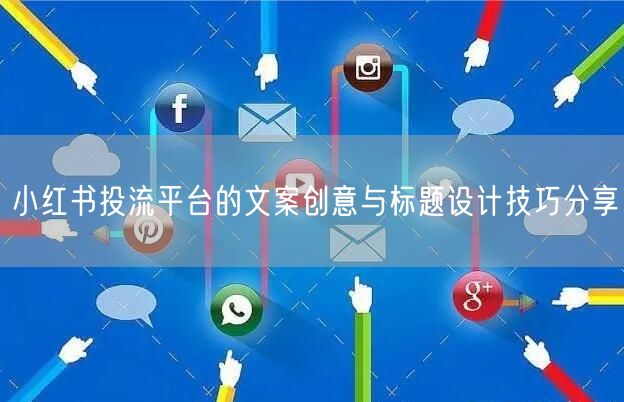 小红书投流平台的文案创意与标题设计技巧分享