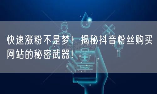 快速涨粉不是梦！揭秘抖音粉丝购买网站的秘密武器！